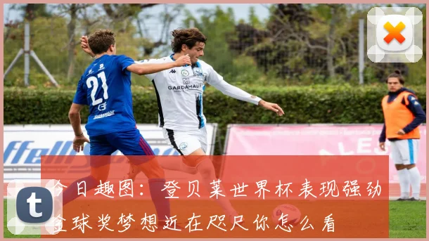 今日趣图：登贝莱世界杯表现强劲金球奖梦想近在咫尺你怎么看