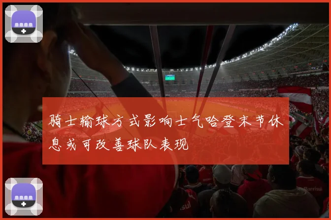 骑士输球方式影响士气哈登末节休息或可改善球队表现
