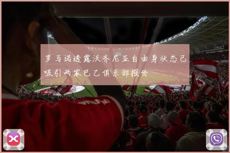 罗马诺透露沃齐尼亚自由身状态已吸引两家巴乙俱乐部报价