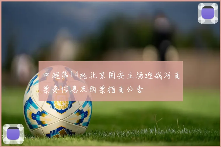 中超第14轮北京国安主场迎战河南票务信息及购票指南公告