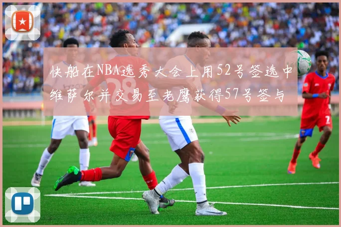 快船在NBA选秀大会上用52号签选中维萨尔并交易至老鹰获得57号签与现金补偿
