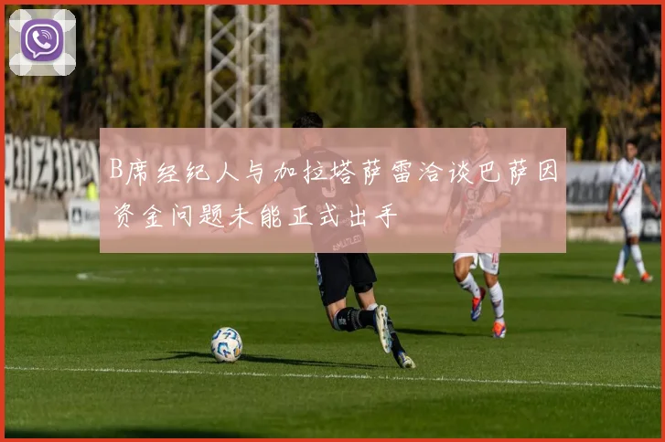 B席经纪人与加拉塔萨雷洽谈巴萨因资金问题未能正式出手