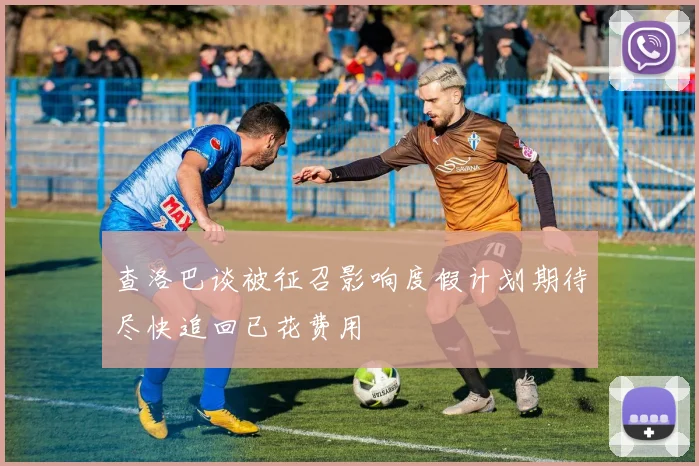 查洛巴谈被征召影响度假计划期待尽快追回已花费用