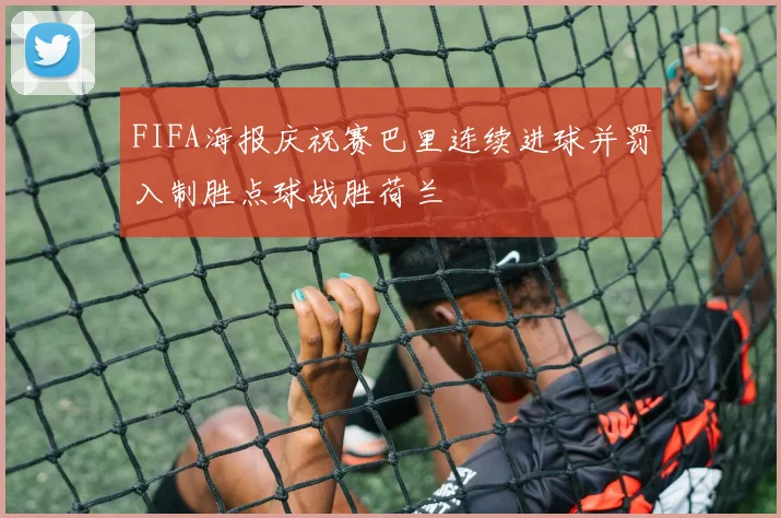 FIFA海报庆祝赛巴里连续进球并罚入制胜点球战胜荷兰