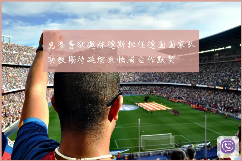 克洛普欲邀林德斯担任德国国家队助教期待延续利物浦合作默契